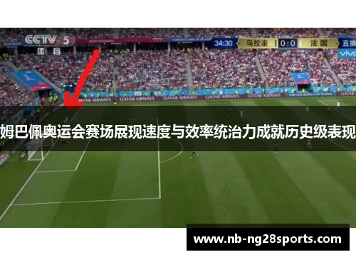 姆巴佩奥运会赛场展现速度与效率统治力成就历史级表现
