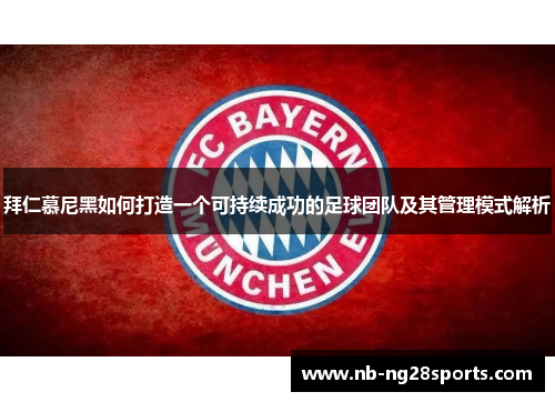 拜仁慕尼黑如何打造一个可持续成功的足球团队及其管理模式解析