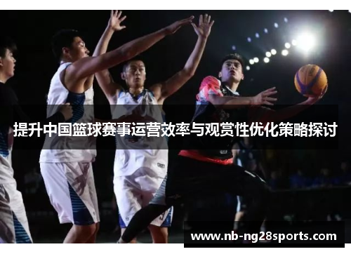 提升中国篮球赛事运营效率与观赏性优化策略探讨