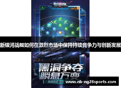 新银河战舰如何在激烈市场中保持持续竞争力与创新发展 新银河战舰如何在激烈市场中保持持续竞争力与创新发展