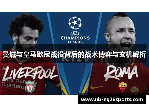 曼城与皇马欧冠战役背后的战术博弈与玄机解析 曼城与皇马欧冠战役背后的战术博弈与玄机解析
