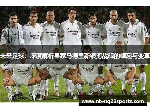 未来足球：深度解析皇家马德里新银河战舰的崛起与变革