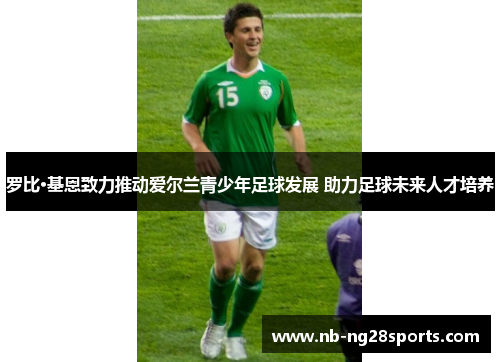 罗比·基恩致力推动爱尔兰青少年足球发展 助力足球未来人才培养