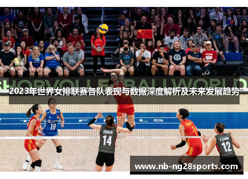2023年世界女排联赛各队表现与数据深度解析及未来发展趋势 2023年世界女排联赛各队表现与数据深度解析及未来发展趋势