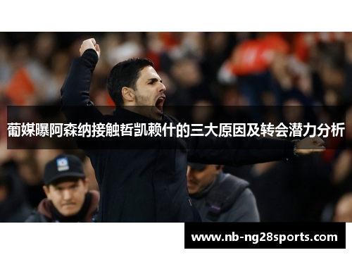 葡媒曝阿森纳接触哲凯赖什的三大原因及转会潜力分析 葡媒曝阿森纳接触哲凯赖什的三大原因及转会潜力分析