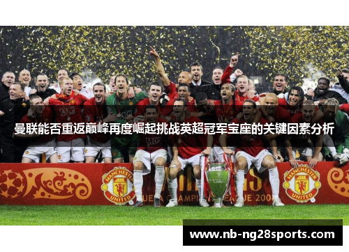 曼联能否重返巅峰再度崛起挑战英超冠军宝座的关键因素分析