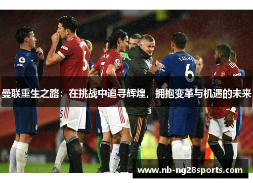 曼联重生之路：在挑战中追寻辉煌，拥抱变革与机遇的未来