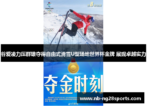 谷爱凌力压群雄夺得自由式滑雪U型场地世界杯金牌 展现卓越实力