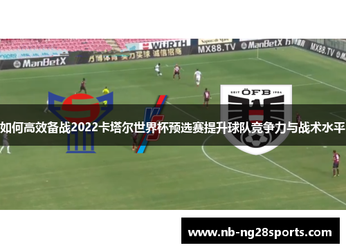 如何高效备战2022卡塔尔世界杯预选赛提升球队竞争力与战术水平