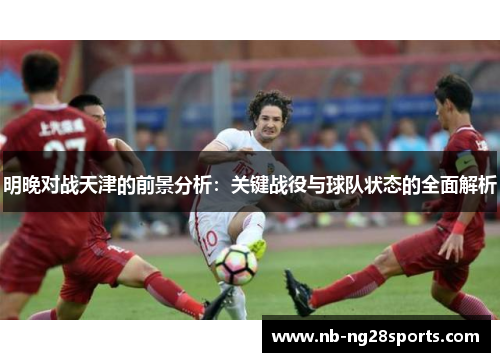 明晚对战天津的前景分析：关键战役与球队状态的全面解析