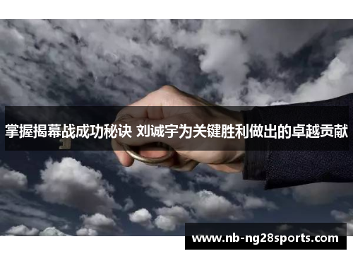 掌握揭幕战成功秘诀 刘诚宇为关键胜利做出的卓越贡献