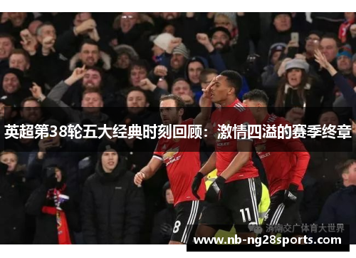英超第38轮五大经典时刻回顾：激情四溢的赛季终章