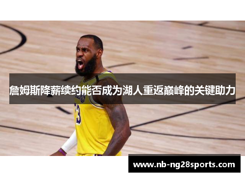 詹姆斯降薪续约能否成为湖人重返巅峰的关键助力