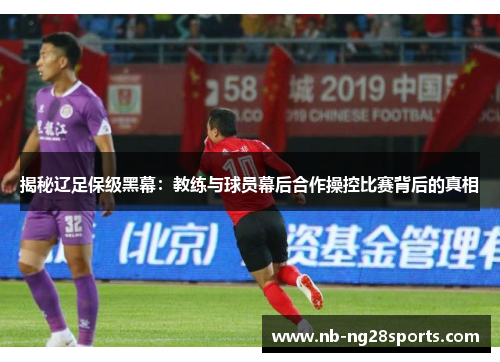 揭秘辽足保级黑幕：教练与球员幕后合作操控比赛背后的真相