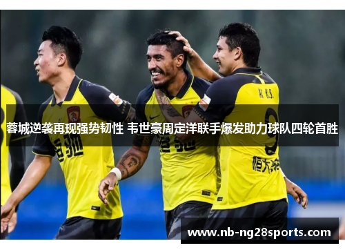 蓉城逆袭再现强势韧性 韦世豪周定洋联手爆发助力球队四轮首胜 蓉城逆袭再现强势韧性 韦世豪周定洋联手爆发助力球队四轮首胜