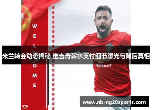 米兰转会动态揭秘 维吉奇薪水支付细节曝光与背后真相 米兰转会动态揭秘 维吉奇薪水支付细节曝光与背后真相