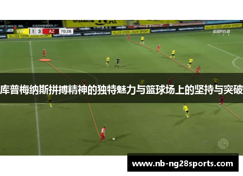库普梅纳斯拼搏精神的独特魅力与篮球场上的坚持与突破 库普梅纳斯拼搏精神的独特魅力与篮球场上的坚持与突破