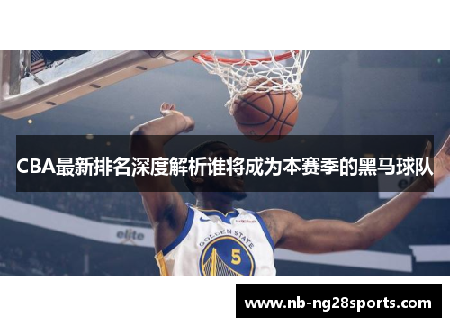 CBA最新排名深度解析谁将成为本赛季的黑马球队