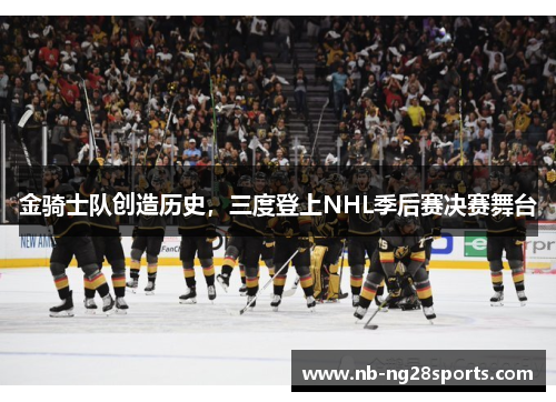 金骑士队创造历史，三度登上NHL季后赛决赛舞台