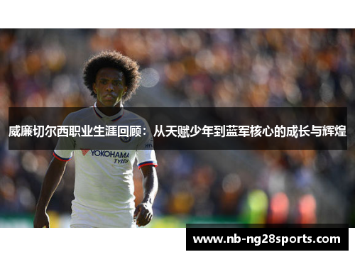 威廉切尔西职业生涯回顾：从天赋少年到蓝军核心的成长与辉煌