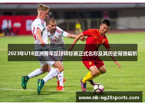 2023年U18亚洲青年足球锦标赛正式名称及其历史背景解析