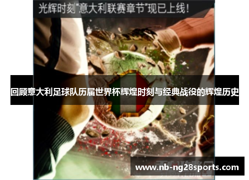 回顾意大利足球队历届世界杯辉煌时刻与经典战役的辉煌历史