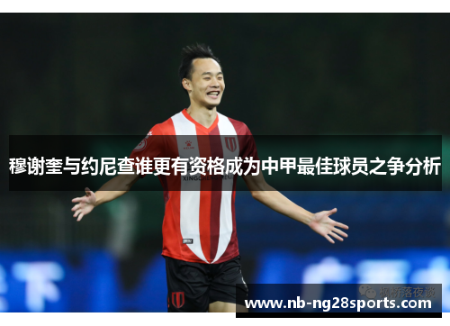 穆谢奎与约尼查谁更有资格成为中甲最佳球员之争分析
