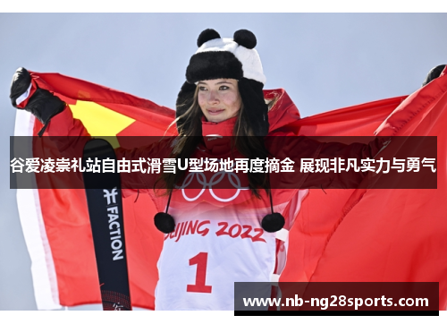 谷爱凌崇礼站自由式滑雪U型场地再度摘金 展现非凡实力与勇气 谷爱凌崇礼站自由式滑雪U型场地再度摘金 展现非凡实力与勇气