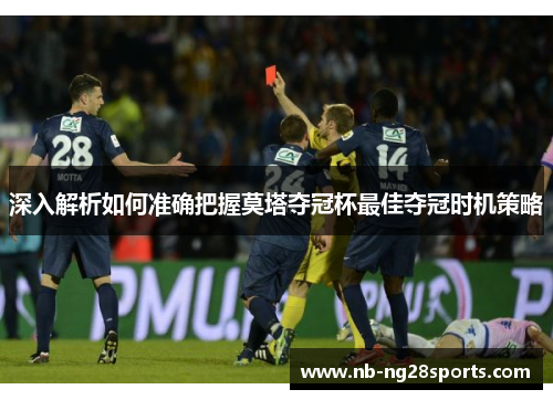 深入解析如何准确把握莫塔夺冠杯最佳夺冠时机策略 深入解析如何准确把握莫塔夺冠杯最佳夺冠时机策略
