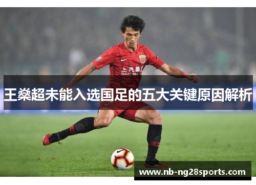 王燊超未能入选国足的五大关键原因解析 王燊超未能入选国足的五大关键原因解析
