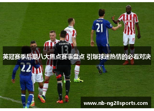 英冠赛季后期八大焦点赛事盘点 引爆球迷热情的必看对决 英冠赛季后期八大焦点赛事盘点 引爆球迷热情的必看对决