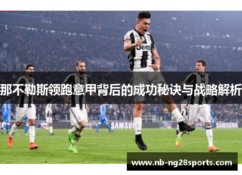 那不勒斯领跑意甲背后的成功秘诀与战略解析 那不勒斯领跑意甲背后的成功秘诀与战略解析