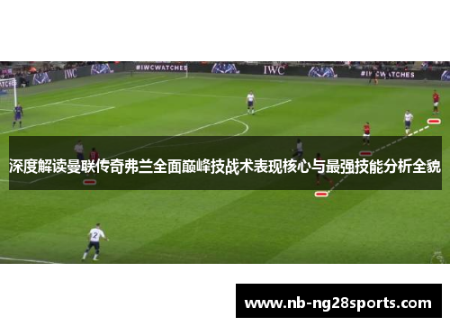 深度解读曼联传奇弗兰全面巅峰技战术表现核心与最强技能分析全貌